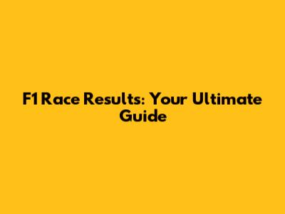 F1 Race Results: Your Ultimate Guide