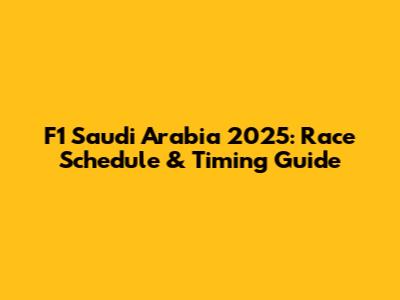 F1 Saudi Arabia 2025: Race Schedule & Timing Guide