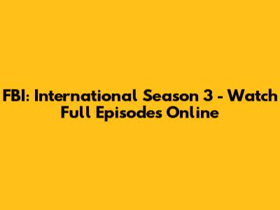 FBI: International Season 3 - Watch Full Episodes Online