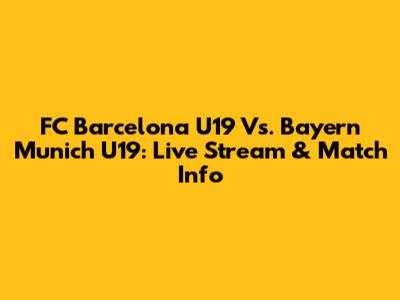 FC Barcelona U19 Vs. Bayern Munich U19: Live Stream & Match Info
