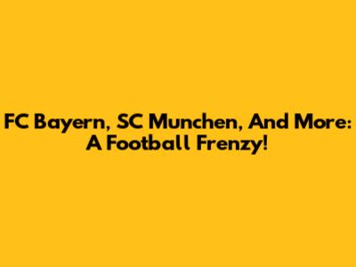 FC Bayern, SC Munchen, And More: A Football Frenzy!