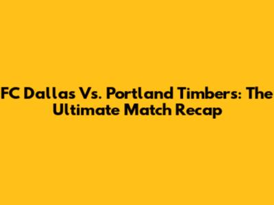 FC Dallas Vs. Portland Timbers: The Ultimate Match Recap