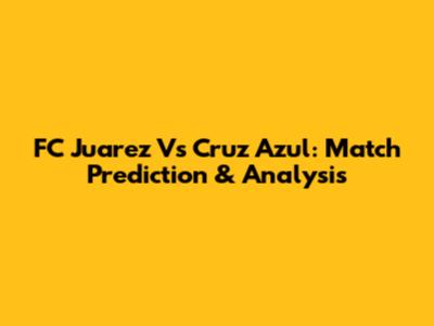 FC Juarez Vs Cruz Azul: Match Prediction & Analysis