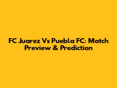FC Juarez Vs Puebla FC: Match Preview & Prediction