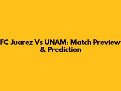 FC Juarez Vs UNAM: Match Preview & Prediction