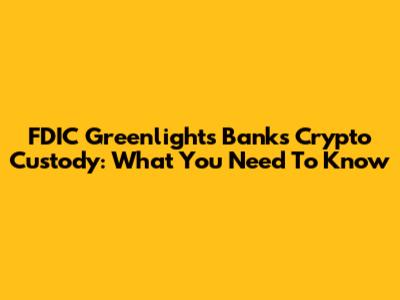 FDIC Greenlights Banks' Crypto Custody: What You Need To Know