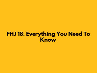 FHJ 18: Everything You Need To Know