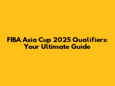 FIBA Asia Cup 2025 Qualifiers: Your Ultimate Guide