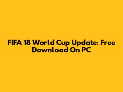FIFA 18 World Cup Update: Free Download On PC
