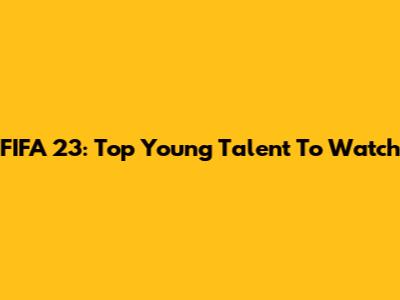 FIFA 23: Top Young Talent To Watch