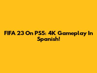FIFA 23 On PS5: 4K Gameplay In Spanish!