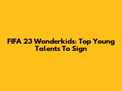 FIFA 23 Wonderkids: Top Young Talents To Sign