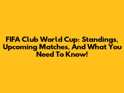 FIFA Club World Cup: Standings, Upcoming Matches, And What You Need To Know!