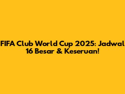 FIFA Club World Cup 2025: Jadwal 16 Besar & Keseruan!