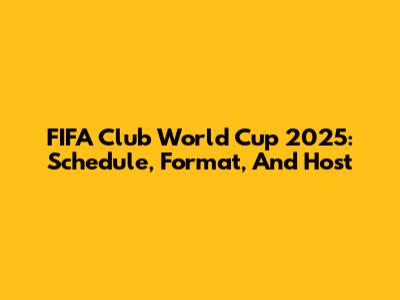 FIFA Club World Cup 2025: Schedule, Format, And Host