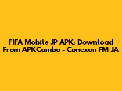 FIFA Mobile JP APK: Download From APKCombo - Conexon FM JA