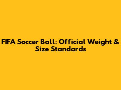 FIFA Soccer Ball: Official Weight & Size Standards