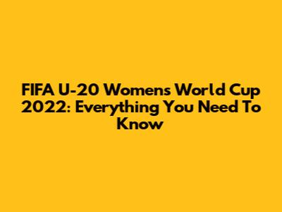 FIFA U-20 Women's World Cup 2022: Everything You Need To Know