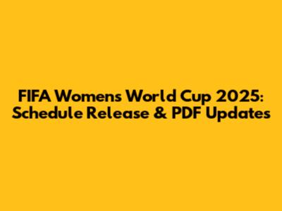 FIFA Women's World Cup 2025: Schedule Release & PDF Updates