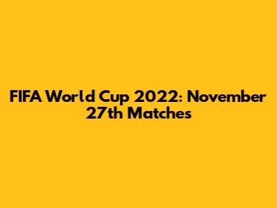 FIFA World Cup 2022: November 27th Matches