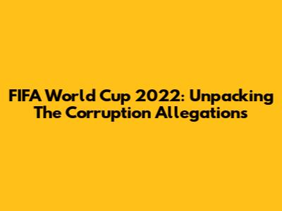 FIFA World Cup 2022: Unpacking The Corruption Allegations