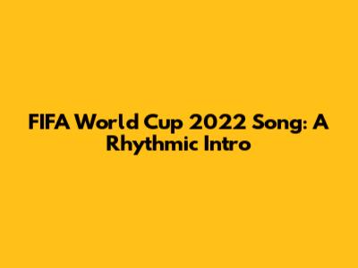 FIFA World Cup 2022 Song: A Rhythmic Intro