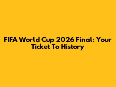 FIFA World Cup 2026 Final: Your Ticket To History