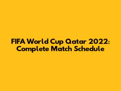 FIFA World Cup Qatar 2022: Complete Match Schedule