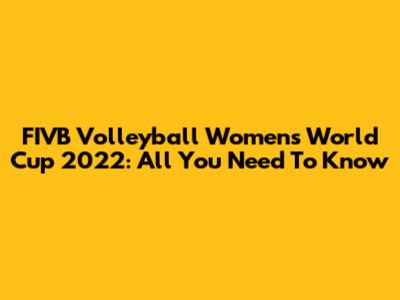 FIVB Volleyball Women's World Cup 2022: All You Need To Know