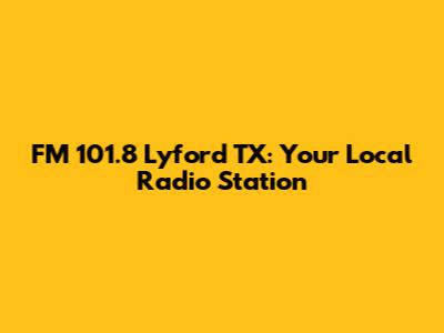 FM 101.8 Lyford TX: Your Local Radio Station