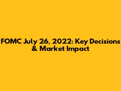 FOMC July 26, 2022: Key Decisions & Market Impact
