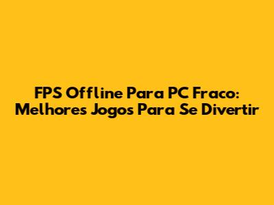 FPS Offline Para PC Fraco: Melhores Jogos Para Se Divertir