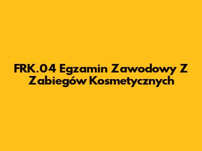 FRK.04 Egzamin Zawodowy Z Zabiegów Kosmetycznych