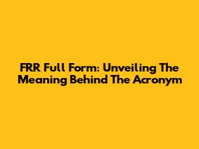FRR Full Form: Unveiling The Meaning Behind The Acronym