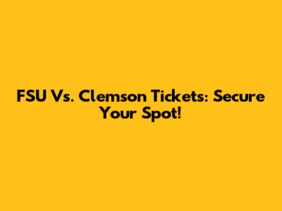 FSU Vs. Clemson Tickets: Secure Your Spot!