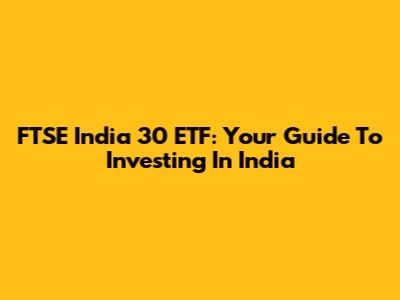 FTSE India 30 ETF: Your Guide To Investing In India