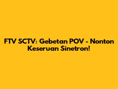 FTV SCTV: Gebetan POV - Nonton Keseruan Sinetron!