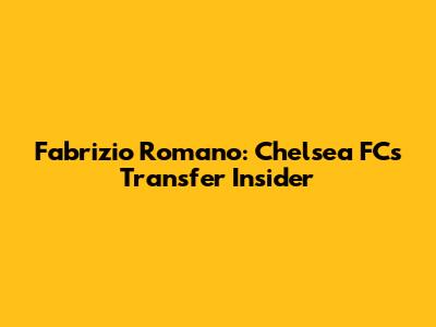 Fabrizio Romano: Chelsea FC's Transfer Insider