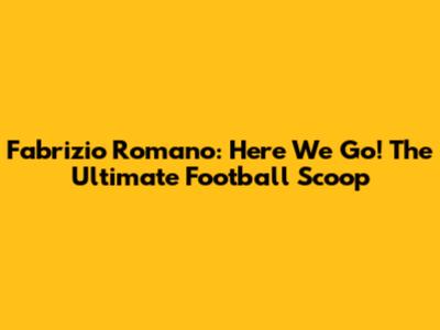 Fabrizio Romano: Here We Go! The Ultimate Football Scoop