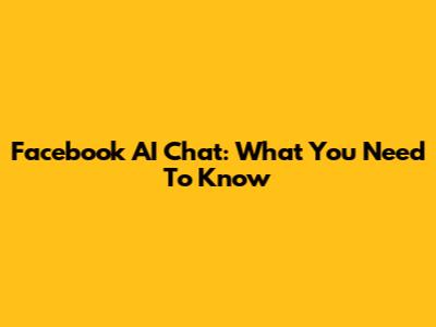 Facebook AI Chat: What You Need To Know