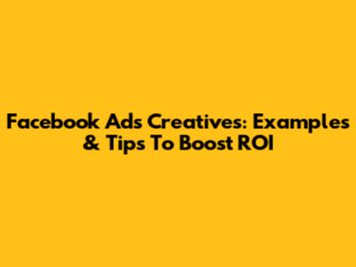 Facebook Ads Creatives: Examples & Tips To Boost ROI