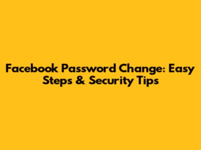 Facebook Password Change: Easy Steps & Security Tips