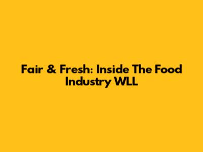 Fair & Fresh: Inside The Food Industry WLL