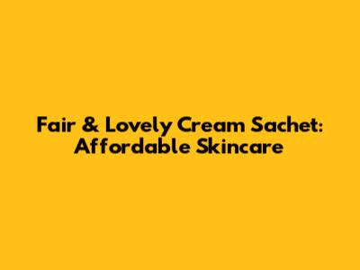 Fair & Lovely Cream Sachet: Affordable Skincare