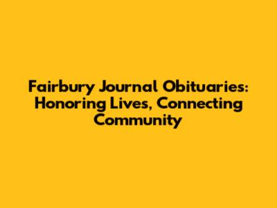 Fairbury Journal Obituaries: Honoring Lives, Connecting Community