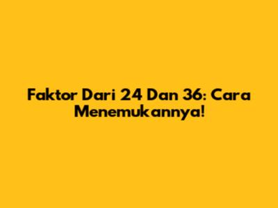 Faktor Dari 24 Dan 36: Cara Menemukannya!