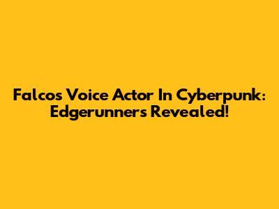 Falco's Voice Actor In Cyberpunk: Edgerunners Revealed!