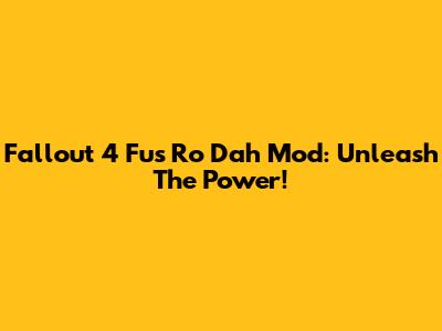 Fallout 4 Fus Ro Dah Mod: Unleash The Power!