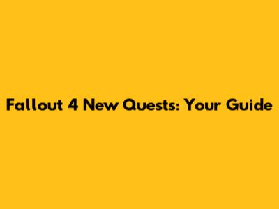 Fallout 4 New Quests: Your Guide