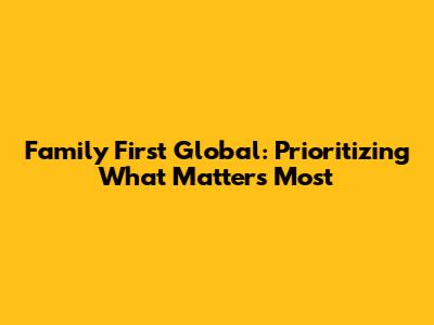 Family First Global: Prioritizing What Matters Most